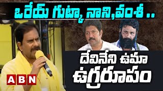 DEVINENI UMA - ఒరేయ్ గుట్కా నాని,వంశీ .... దేవినేని ఉమా ఉగ్రరూపం