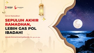 Serial Ramadhan 1445H: 20. Sepuluh Akhir Ramadhan, Lebih Gas Pol Ibadah! - Ustadz Muhammad Syahputra