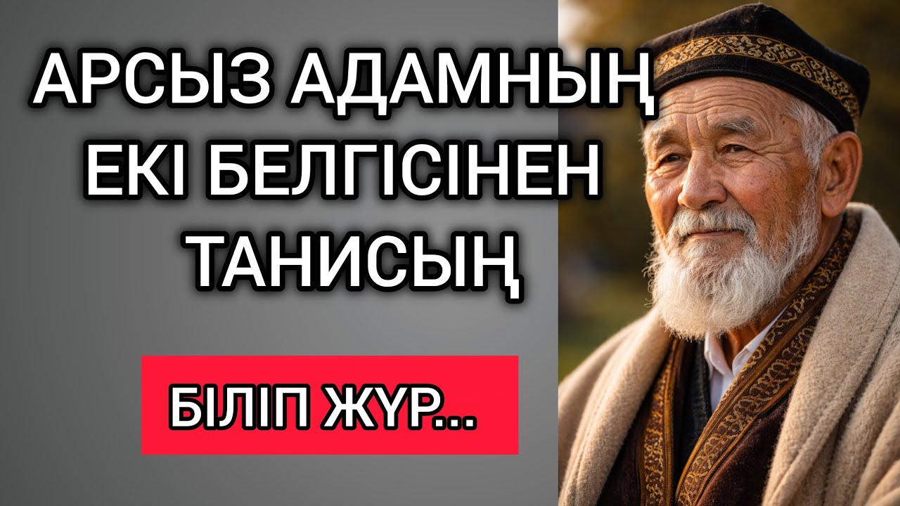 АРСЫЗ АДАМНЫҢ ЕКІ БЕЛГІСІНЕН ТАНИСЫҢ... Өзгеге сабақ болар терең мағыналы сөздер