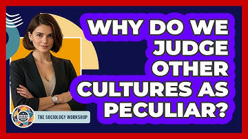 Why Do We Judge Other Cultures As Peculiar?