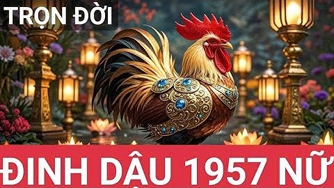 Tử Vi Trọn Đời Tuổi Đinh Dậu 1957 Nữ mạng .  Chi tiết và đầy đủ nhất.