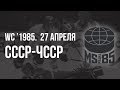 1985.04.27. СССР - Чехословакия. Чемпионат мира