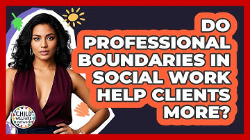 Do Professional Boundaries In Social Work Help Clients More? - Child Welfare Network