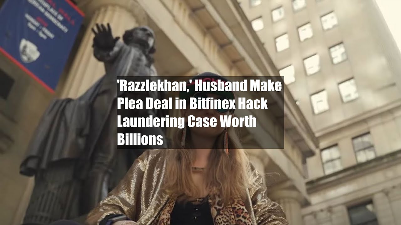 'Razzlekhan,' Husband Make Plea Deal in Bitfinex Hack Laundering Case Worth Billions