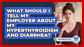 What Should I Tell My Employer About My Hyperthyroidism And Diarrhea? - Thyroid Wellness Hub