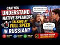 Can You Understand Native Speakers Talking at Full Speed in Russian?
