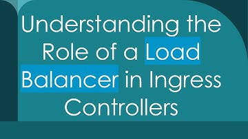 Understanding the Role of a Load Balancer in Ingress Controllers