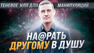 На@рать другому в душу. Теневое НЛП для манипуляций. Как защитится от тех кто гадит тебе в душу.