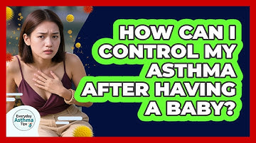How Can I Control My Asthma After Having A Baby? - Everyday Asthma Tips
