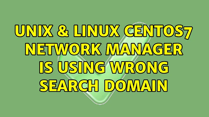 Unix & Linux: CentOS7: Network Manager is using wrong search domain (3 Solutions!!)