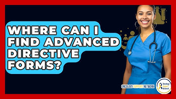 Where Can I Find Advanced Directive Forms? - Oncology Support Network