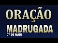 ORAÇÃO DA MADRUGADA TERÇA-FEIRA 07 DE MAIO DE 2024
