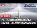 让太阳在夜晚也能发电！中国青海再造人造太阳，年发电量1.5亿度，独特原理曝光震惊美国【科普中国直击最前沿】