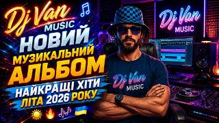 ☀️🔥 Dj Van MUSIC – НОВИЙ МУЗИКАЛЬНИЙ АЛЬБОМ  НАЙКРАЩІ ХІТИ ЛІТА 2026 РОКУ 🎶🇺🇦