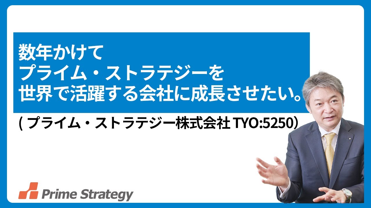 数年かけてプライム・ストラテジー（TYO5259）を世界で活躍する会社に成長させたい。（代表コラム動画）