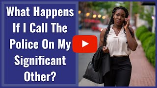 What Happens If I Call The Police On My Spouse or Significant Other?