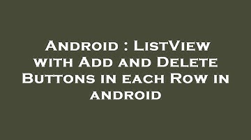 Android : ListView with Add and Delete Buttons in each Row in android