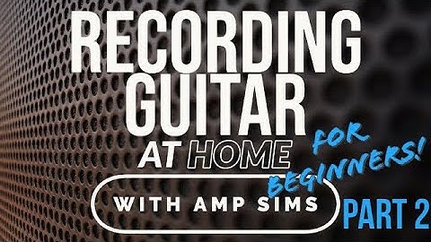 Recording Guitar (with amp sims) Part 2 - The basics