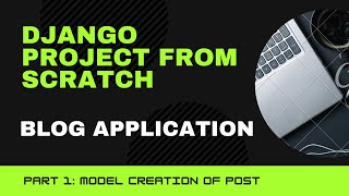 BLOG APPLICATION | DJANGO PROJECT FROM SCRATCH | PART - 1: MODEL CREATION (2021)