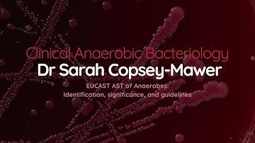 Dr Sarah Copsey-Mawer: EUCAST AST of Anaerobes Identification and significance