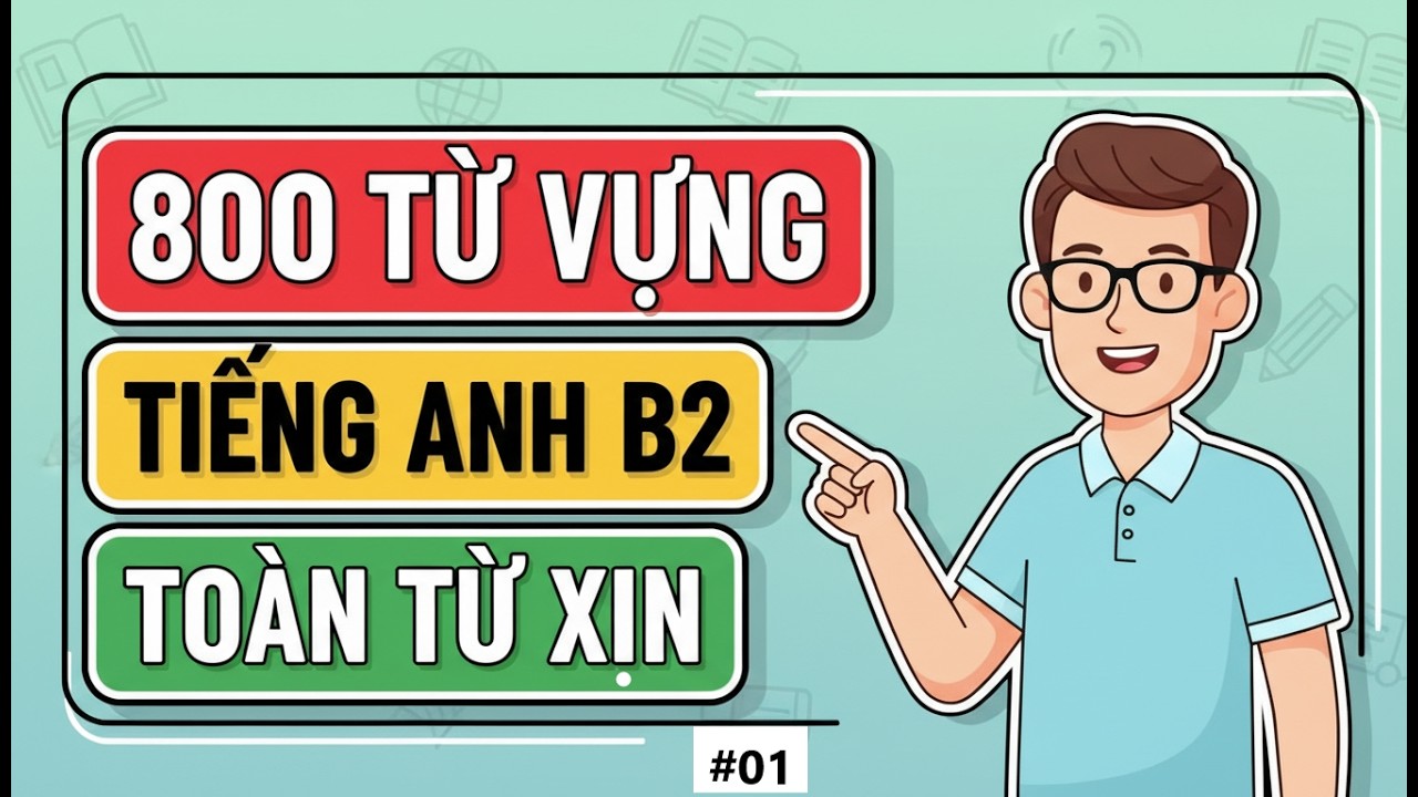 800 Từ Vựng B2 Quan Trọng Nhất – Bí Quyết Diễn Đạt Trôi Chảy (Phần 1)