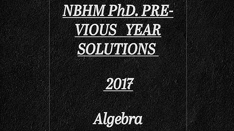 NBHM PhD. 2017 ALGEBRA Previous year solutions
