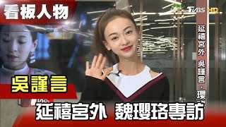 延禧宮外 吳謹言 魏瓔珞專訪 【看板人物精選】