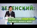 #ЗЕЛЕНСКИЙ будет строить новый город на Черном море