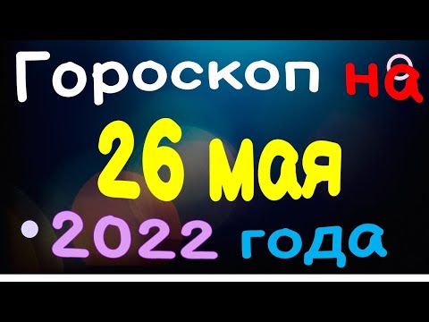 Гороскоп на 26 мая  2022 года для каждого знака зодиака