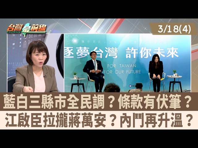 藍白三縣市全民調？條款有伏筆？ 江啟臣拉攏蔣萬安？內鬥再升溫？【台灣最前線 重點摘要】2026.03.18(4)