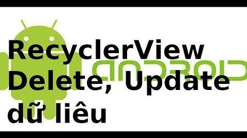 Android (dự án mẫu) - Lab5 - RecyclerView Delete, Update dữ liệu  trong Android