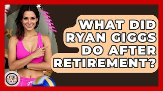 What Did Ryan Giggs Do After Retirement - Epic Sports Tales