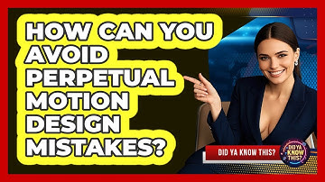How Can You Avoid Perpetual Motion Design Mistakes? - Did Ya Know This