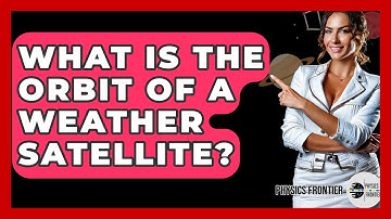 What Is The Orbit Of A Weather Satellite? - Physics Frontier
