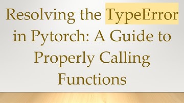 Resolving the TypeError in Pytorch: A Guide to Properly Calling Functions
