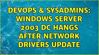 DevOps & SysAdmins: Windows Server 2003 DC hangs after network drivers update