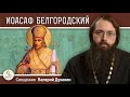 Святитель ИОАСАФ БЕЛГОРОДСКИЙ.  Священник Валерий Духанин