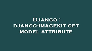 Famous Django : django-imagekit get model attribute Net Worth