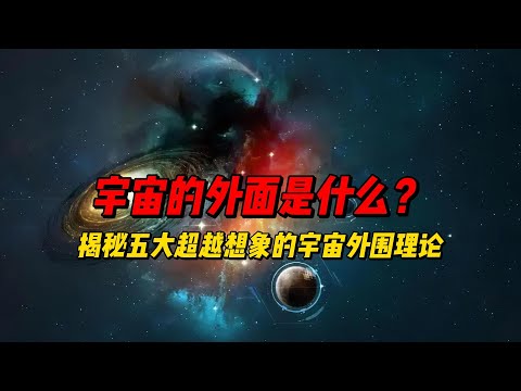 宇宙的外面是什么？揭秘五大超越想象的宇宙外围理论