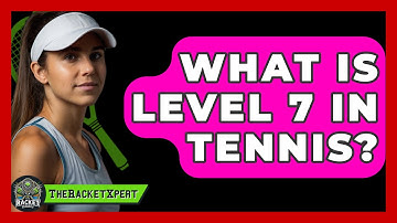 What Is Level 7 In Tennis? - The Racket Xpert