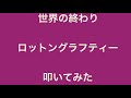 世界の終わり / ロットングラフティー 叩いてみた