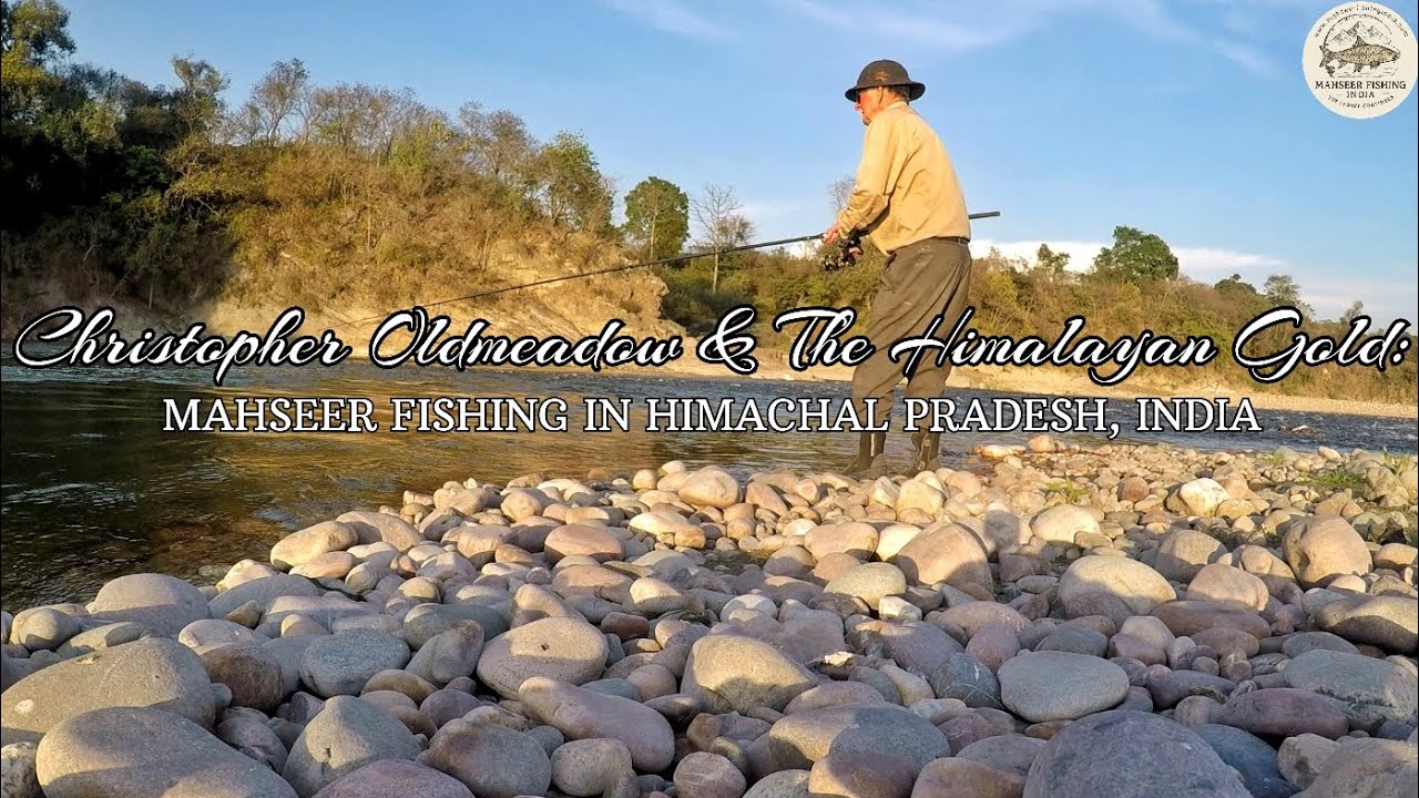 Christopher Oldmeadow and the Himalayan Gold: Mahseer fishing in Himachal Pradesh, India 