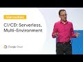 CI/CD in a Multi-Environment, Serverless World (Cloud Next '19)