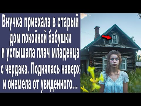 Внучка приехала в дом покойной бабушки и услышала плачь с чердака. Поднялась наверх и онемела...