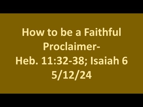 5 12 24 Sunday PM Sermon- How to be a Faithful Proclaimer- Hebrews 11:32-38; Isaiah 6