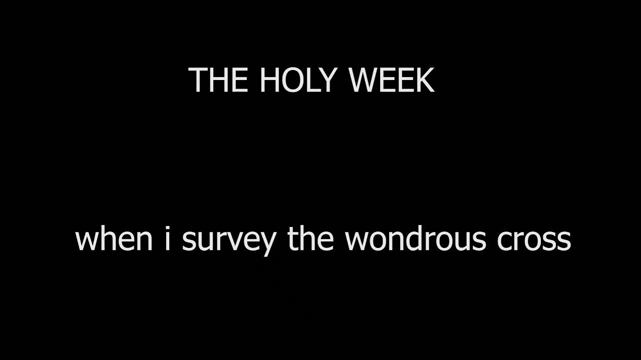 HOLY WEEK   "When I Survey Wondrous Cross"