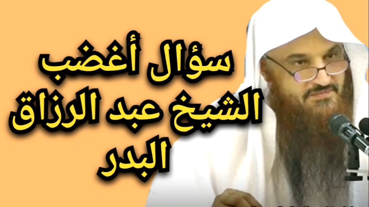 السؤال الذي أغضب الشيخ عبد الرزاق البدر حفظه الله فيديو لفضيلة الشيخ