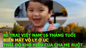 Cậu bé Việt 16 tháng tuổi biến mất vô lý ở Úc và biểu hiện gây tranh cãi khó hiểu của cha mẹ ruột