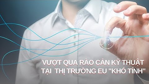 Vượt qua rào cản kỹ thuật tại thị trường EU "khó tính"