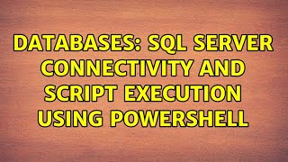 Databases: SQL Server connectivity and script execution using PowerShell